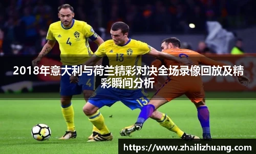 2018年意大利与荷兰精彩对决全场录像回放及精彩瞬间分析