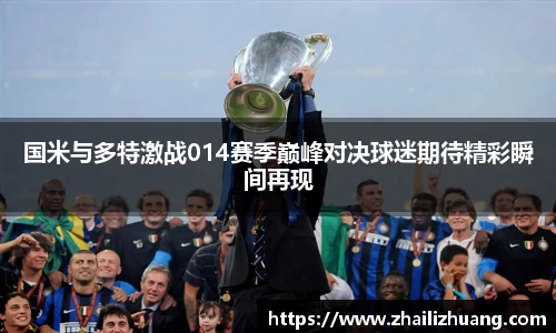 国米与多特激战014赛季巅峰对决球迷期待精彩瞬间再现